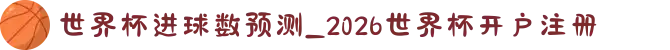 世界杯进球数预测_2026世界杯开户注册